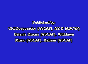 Published by
Old Desperados (ASCAP), N2 D (ASCAP)
Brian's Dream (ASCAP), Willchwn
Music (ASCAP), Balmur (ASCAP)