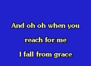 And oh oh when you

reach for me

I fall from grace