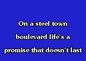 On a steel town

boulevard life's a

promise that doesn't last