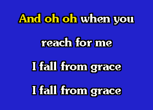 And oh oh when you
reach for me

1 fall from grace

I fall from grace