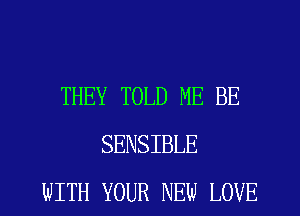 THEY TOLD ME BE
SENSIBLE
WITH YOUR NEW LOVE