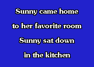 Sunny came home
to her favorite room
Sunny sat down

in the kitchen
