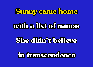 Sunny came home
with a list of names

She didn't believe

in transcendence