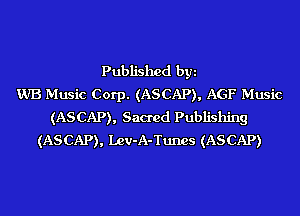 Published byi
WB Music Corp. (ASCAP), AGF Music
(ASCAP), Sacred Publishing
(ASCAP), Lev-A-Tunes (ASCAP)