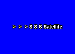 S S S Satellite