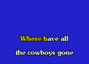 Where have all

Ihe cowboys gone
