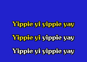 Yippie yi yippie yay

Yippie yi yippie gay

Yippie yi yippie gay