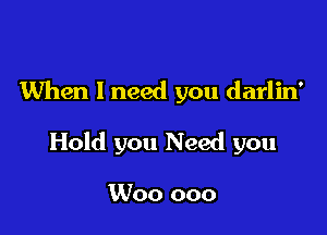 When I need you darlin'

Hold you Need you

Woo ooo