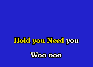 Hold you Need you

Woo ooo