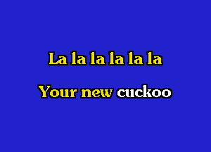 Lalalalalala

Your new cuckoo