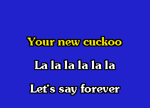 Your new cuckoo

Lalalalalala

Let's say forever