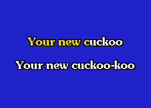 Your new cuckoo

Your new cuckoo-koo