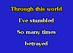 Through ibis world

I've stumbled
So many times

betrayed