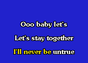 000 baby let's

Let's stay together

I'll never be untrue