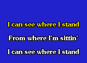 I can see where I stand
From where I'm sittin'

I can see where I stand