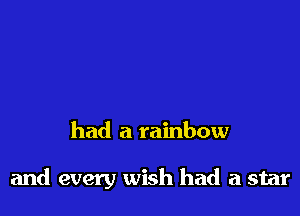 had a rainbow

and every wish had a star