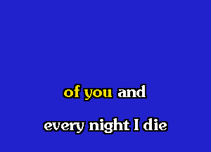 of you and

every night 1 die