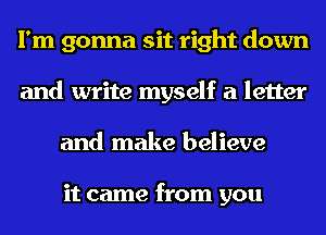 I'm gonna sit right down
and write myself a letter
and make believe

it came from you