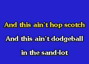 And this ain't hop scotch
And this ain't dodgeball

in the sand-lot