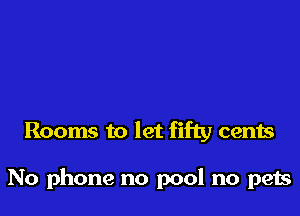 Rooms to let fifty cents

No phone no pool no pets