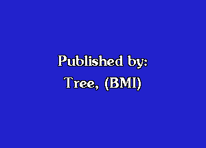 Published by

Tree, (BMI)