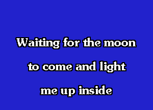 Waiting for the moon

to come and light

me up inside
