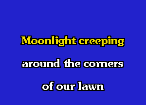 Moonlight creeping

around the corners

of our lawn