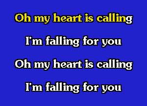 Oh my heart is calling
I'm falling for you
Oh my heart is calling

I'm falling for you