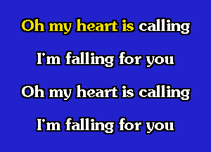 Oh my heart is calling
I'm falling for you
Oh my heart is calling

I'm falling for you