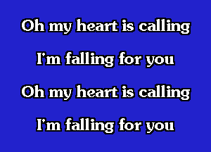 Oh my heart is calling
I'm falling for you
Oh my heart is calling

I'm falling for you