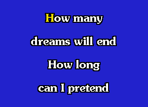 How many

dreams will end

How long

can I pretend