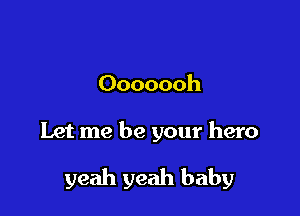 Ooooooh

Let me be your hero

yeah yeah baby