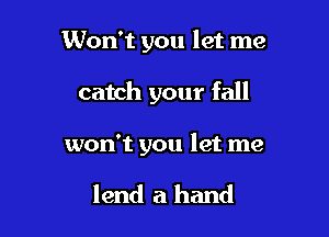 Won't you let me

catch your fall

won't you let me

lend a hand