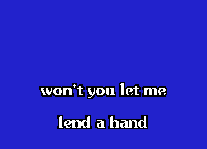 won't you let me

lend a hand