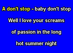 A don't stop - baby don't stop

Well I love your screams

of passion in the long

hot summer night