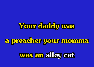 Your daddy was
a preacher your momma

was an alley cat