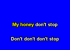 My honey don't stop

Don't don't don't stop