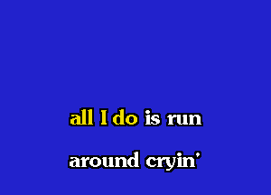 all ldo is run

around cryin'