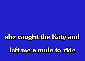 she caught the Katy and

left me a mule to ride