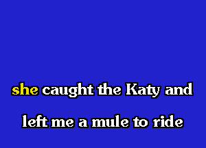 she caught the Katy and

left me a mule to ride