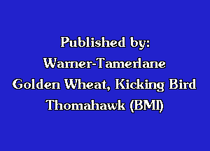 Published by
Wamer-Tamerlane
Golden Wheat, Kicking Bird
Thomahawk (BMI)
