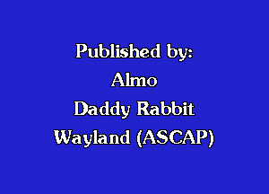 Published byz
Almo

Daddy Rabbit
Wayland (ASCAP)