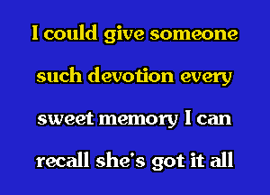 I could give someone
such devotion every
sweet memory I can

recall she's got it all