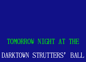 TOMORROW NIGHT AT THE
DARKTOWN STRUTTERQ BALL