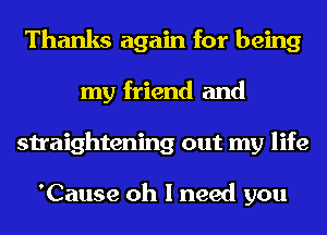 Thanks again for being
my friend and
straightening out my life

'Cause oh I need you