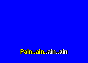 Pain..ain..ain..ain