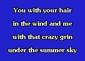You with your hair
in the wind and me
with that crazy grin

under the summer sky