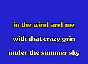 in the wind and me
with that crazy grin

under the summer sky