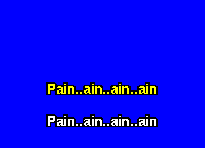 Pain..ain..ain..ain

Pain..ain..ain..ain