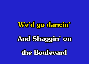 We'd go dancin'

And Shaggin' on

the Boulevard